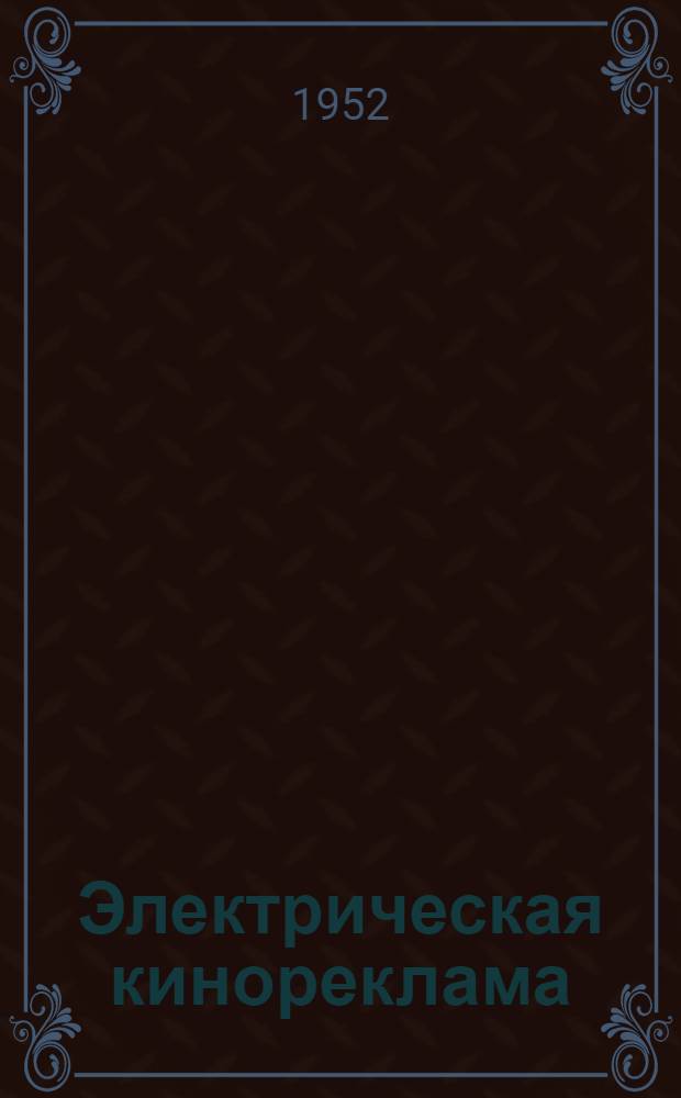 Электрическая кинореклама : Практ. руководство для художников-оформителей, техноруков и электриков кинотеатров