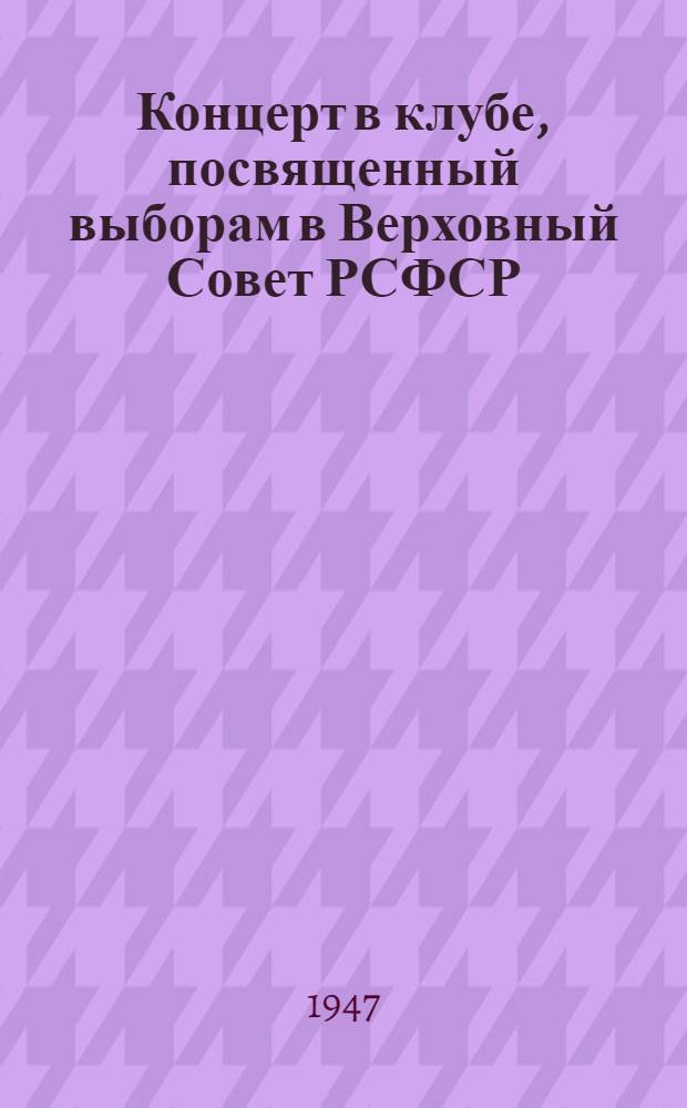 Концерт в клубе, посвященный выборам в Верховный Совет РСФСР : (Репертуар. сборник)