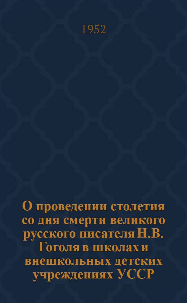 О проведении столетия со дня смерти великого русского писателя Н.В. Гоголя в школах и внешкольных детских учреждениях УССР : (Метод. письмо)