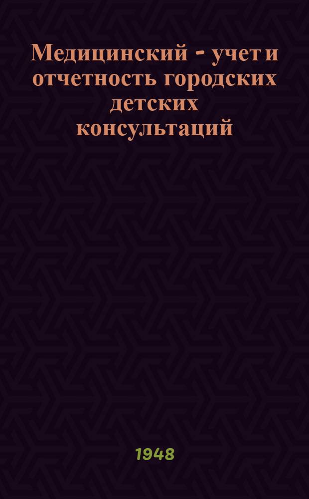 Медицинский - учет и отчетность городских детских консультаций : Сборник инструктивно-метод. материалов по ведению мед. учета и отчетности в детских консультациях