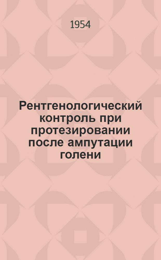 Рентгенологический контроль при протезировании после ампутации голени : (Инструктивно-методический материал для медицинских и технических работников протезных заводов)