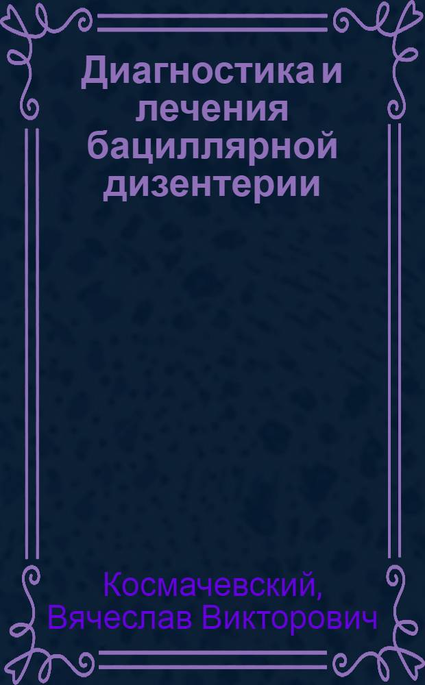 Диагностика и лечения бациллярной дизентерии : В помощь практ. врачу