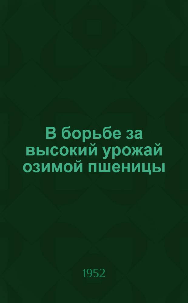 В борьбе за высокий урожай озимой пшеницы : Опыт колхозов Ново-Аннен. района Сталингр. обл