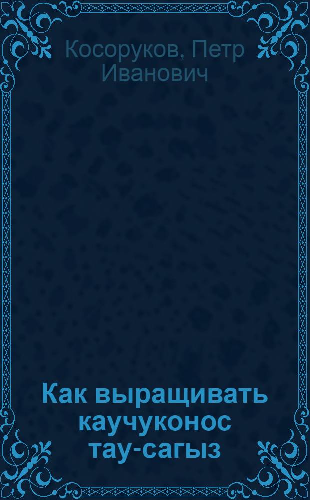 Как выращивать каучуконос тау-сагыз