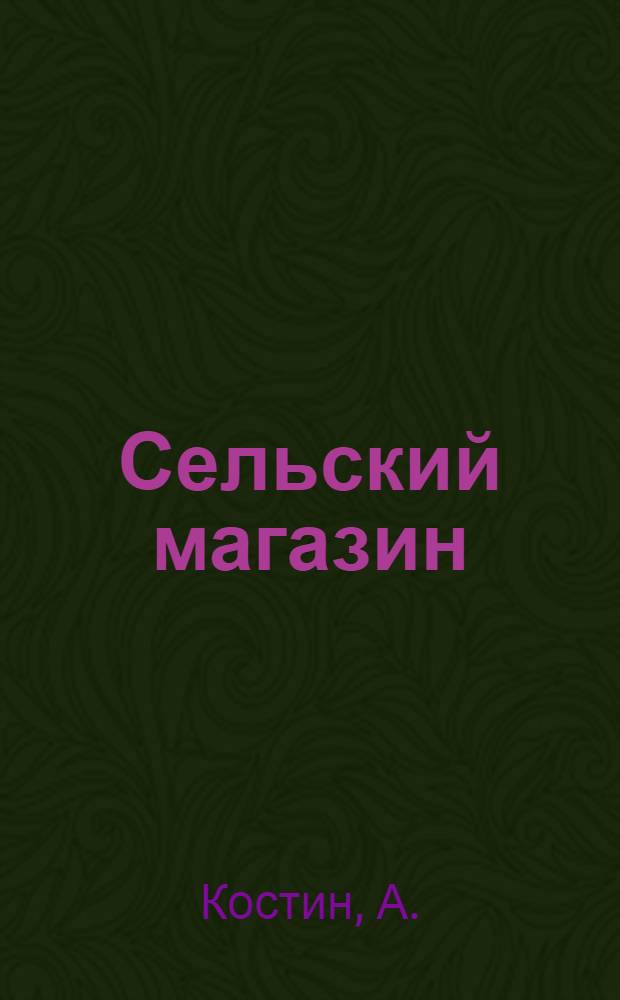 Сельский магазин : Из опыта работы Всеволожского райпродмага Ленингр. обл