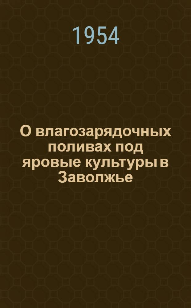 О влагозарядочных поливах под яровые культуры в Заволжье : (Агротехн. консультация)