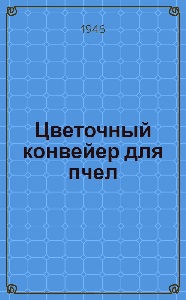 Цветочный конвейер для пчел : Вопросы улучшения кормовой базы пчеловодства в Рост. обл