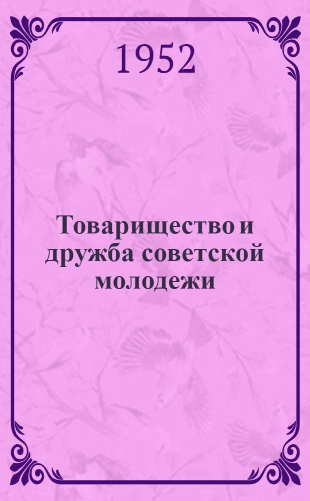 Товарищество и дружба советской молодежи : Стенограмма публичной лекции из цикла "О моральном облике советского молодого человека"