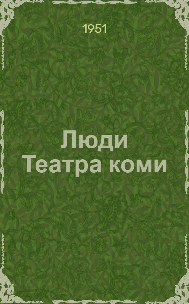 Люди Театра коми : К двадцатилетию сценического искусства в Коми АССР : Сборник материалов