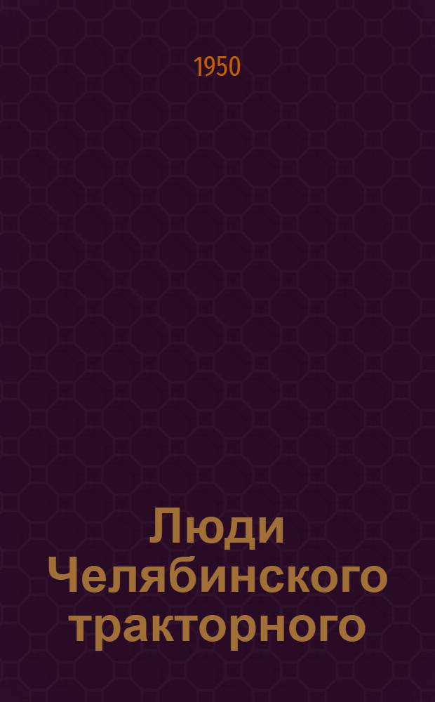 Люди Челябинского тракторного : Сборник статей