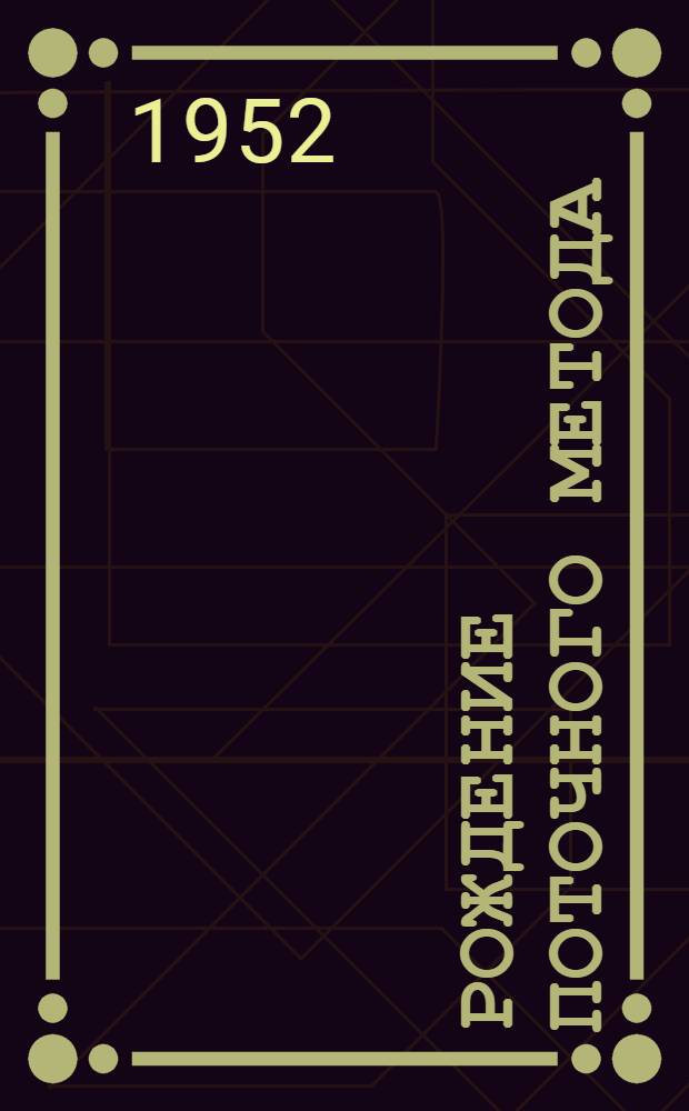 Рождение поточного метода : Рассказ бригадира поточной бригады Вельского леспромхоза треста "Двинолес"