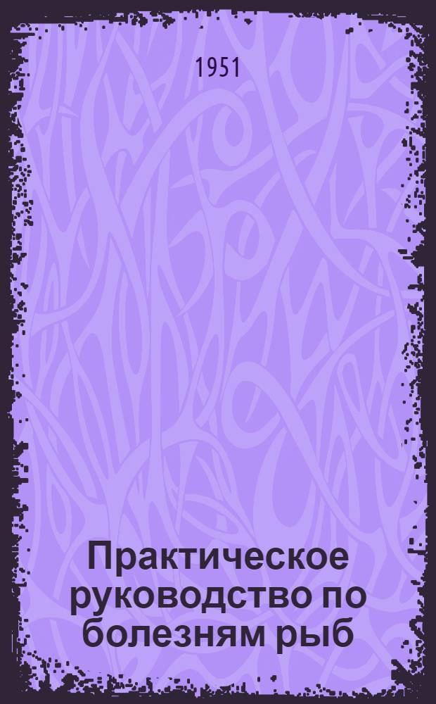 Практическое руководство по болезням рыб : (Диагностика и методика исследования возбудителей заболеваний рыб) : Пособие для рыбоводов и ихтиологов