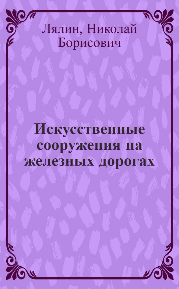 Искусственные сооружения на железных дорогах : (Устройство и содержание) : Учебник для техн. школ