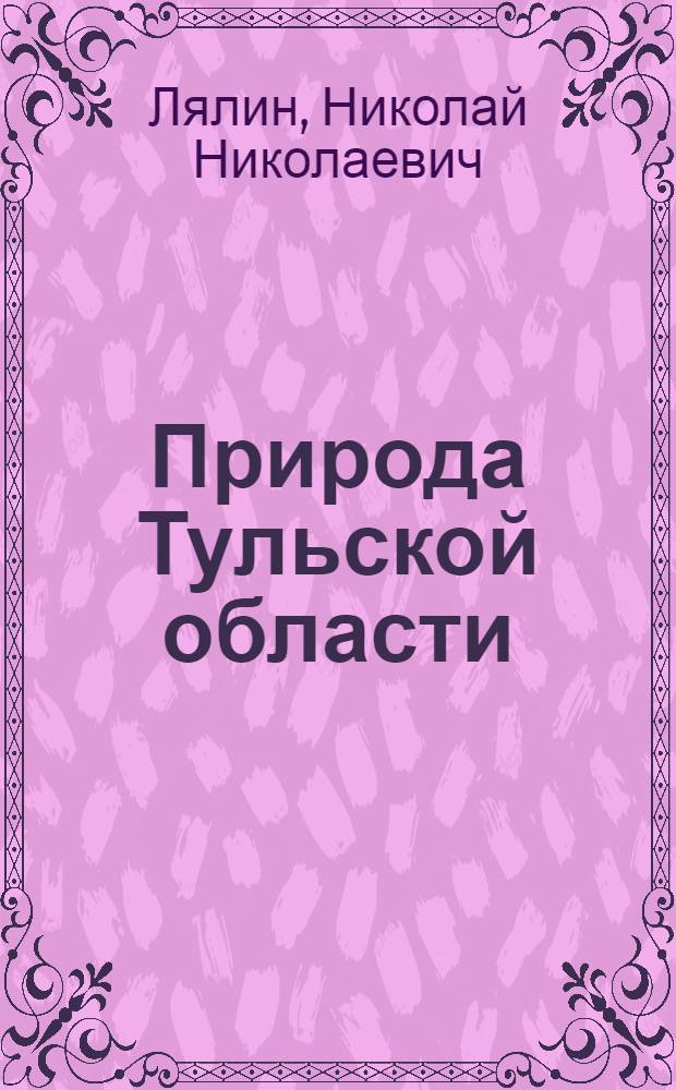 Природа Тульской области : Физ.-геогр. очерк с краткой экон. характеристикой