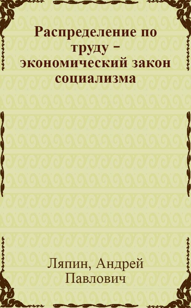 Распределение по труду - экономический закон социализма : (Из цикла лекций по полит. экономии социализма) : Стенограмма публичной лекции, прочит. в Центр. лектории О-ва в Москве