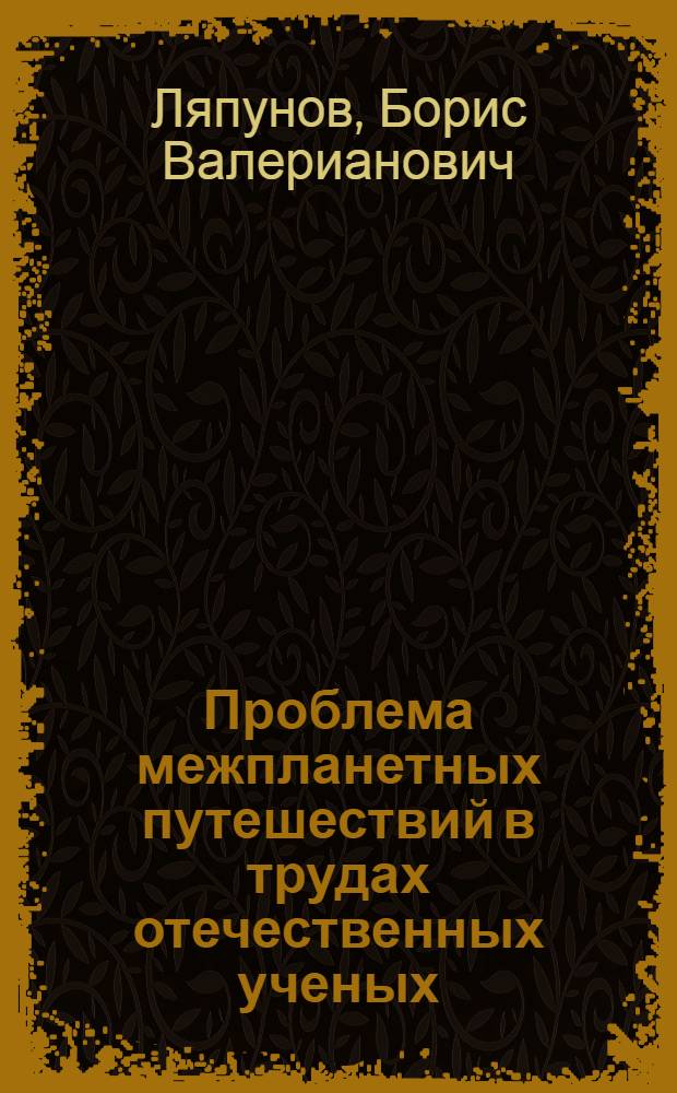 Проблема межпланетных путешествий в трудах отечественных ученых : Стенограмма публичной лекции..