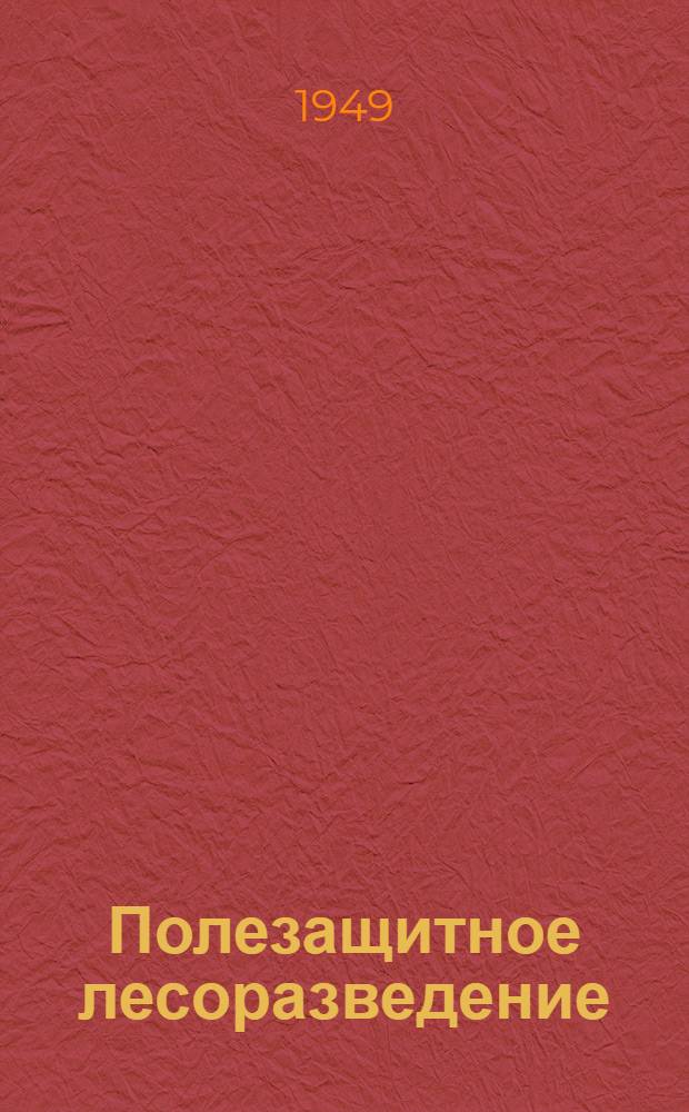 Полезащитное лесоразведение : (В помощь колхоз. агролесомелиораторам)