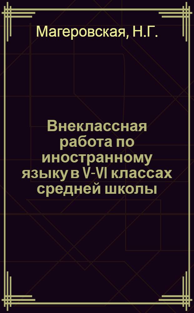 Внеклассная работа по иностранному языку в V-VI классах средней школы : (Из опыта работы учителя англ. яз. 83-й мужской сред. школы Ленинграда)