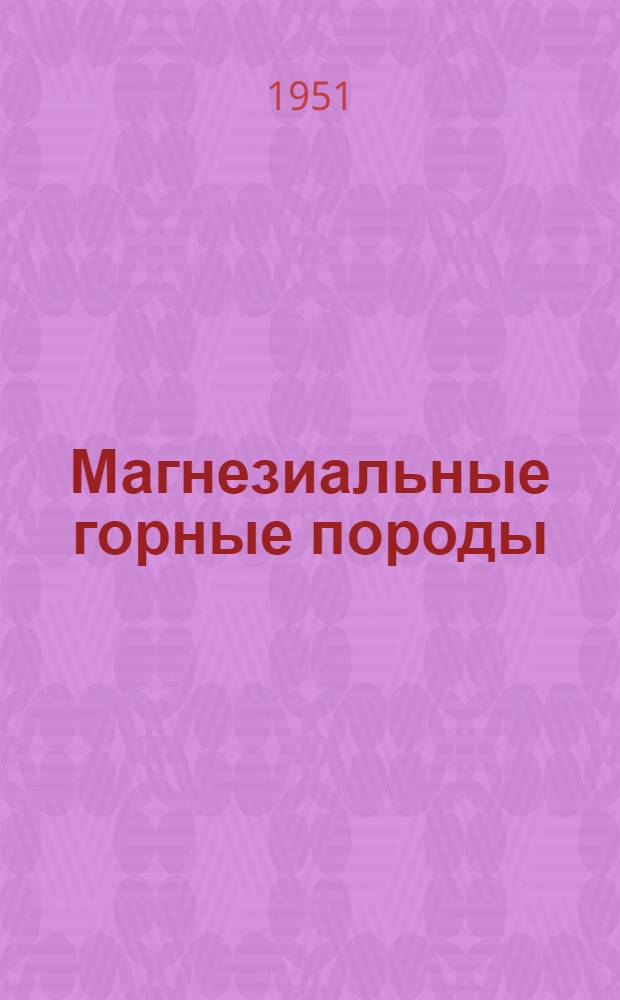Магнезиальные горные породы : (Сборник статей по вопросам минералогии и технологии)