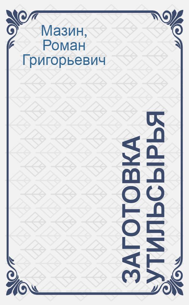 Заготовка утильсырья : (Организация и техника) : Пособие для работников сельпо и заготконтор райпотребсоюзов