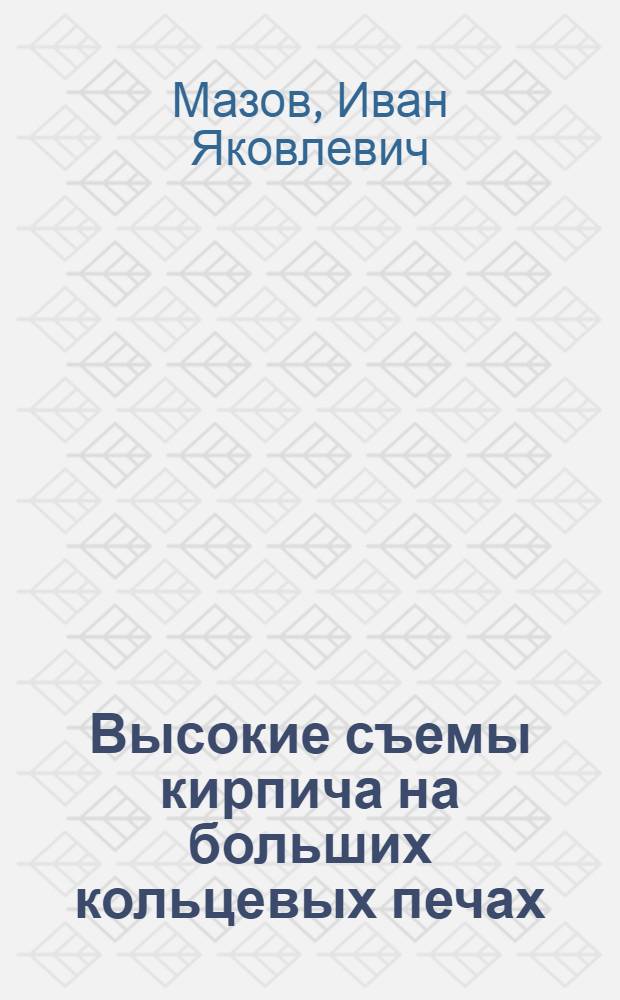 Высокие съемы кирпича на больших кольцевых печах