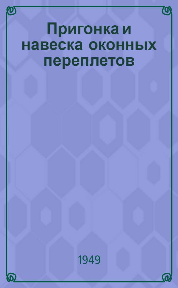 Пригонка и навеска оконных переплетов (по способу стахановца Д.В. Киселева)