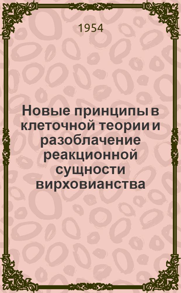 Новые принципы в клеточной теории и разоблачение реакционной сущности вирховианства : Стенограмма публичной лекции