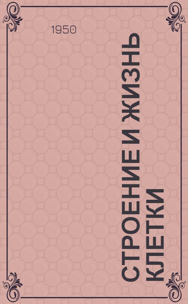 Строение и жизнь клетки : Стенограмма публичной лекции, прочит. в Ленинграде в 1950 г