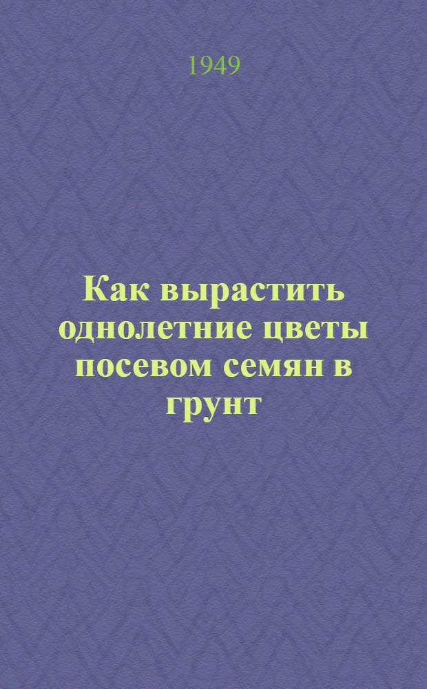 Как вырастить однолетние цветы посевом семян в грунт