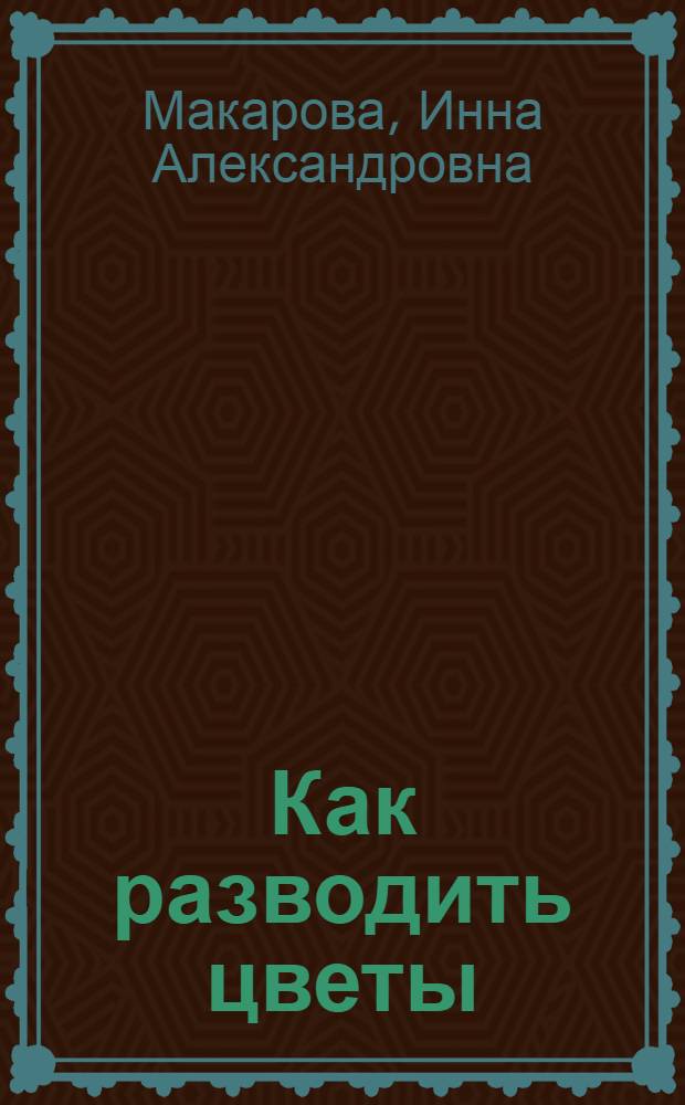Как разводить цветы : Для сред. и ст. возраста