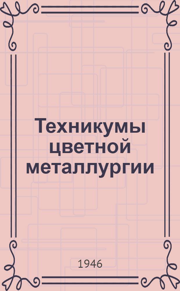 Техникумы цветной металлургии : Справочник для поступающих в 1946 г