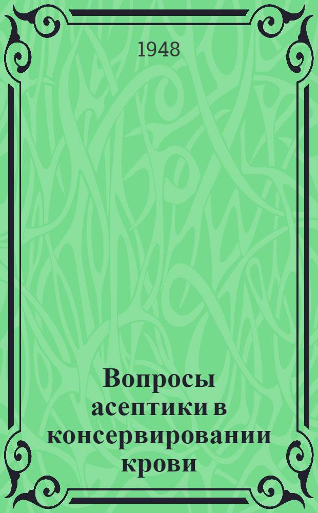 Вопросы асептики в консервировании крови : Тезисы к дис. на степень доктора мед. наук
