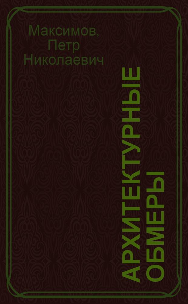 Архитектурные обмеры : Пособие по фиксации памятников архитектуры