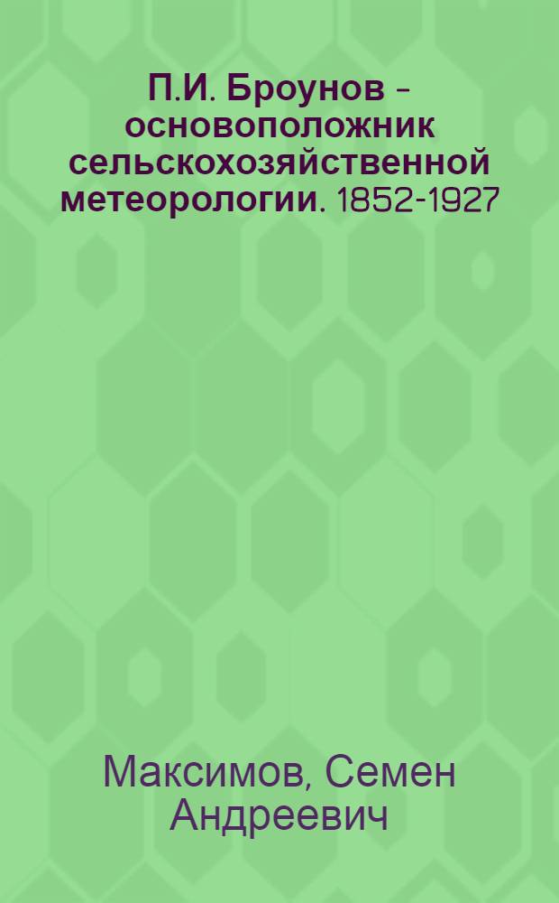 П.И. Броунов - основоположник сельскохозяйственной метеорологии. [1852-1927]