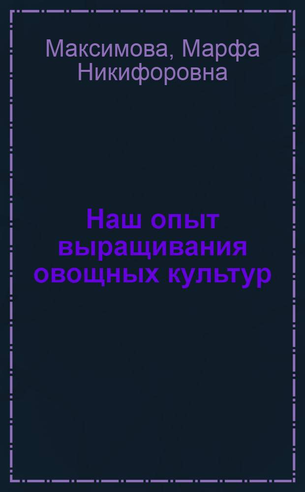 Наш опыт выращивания овощных культур : Рассказ бригадира овощеводческой бригады колхоза им. Чапаева Старорус. района