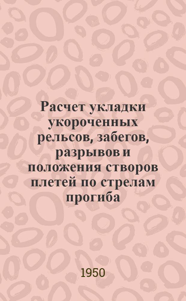Расчет укладки укороченных рельсов, забегов, разрывов и положения створов плетей по стрелам прогиба