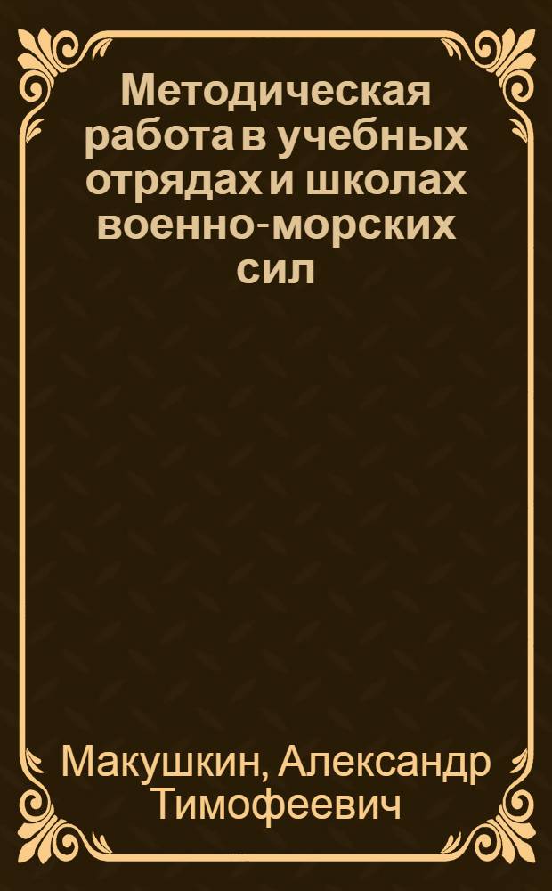 Методическая работа в учебных отрядах и школах военно-морских сил : Пособие для руководящего и пед. состава учеб. отрядов и школ воен.-мор. сил