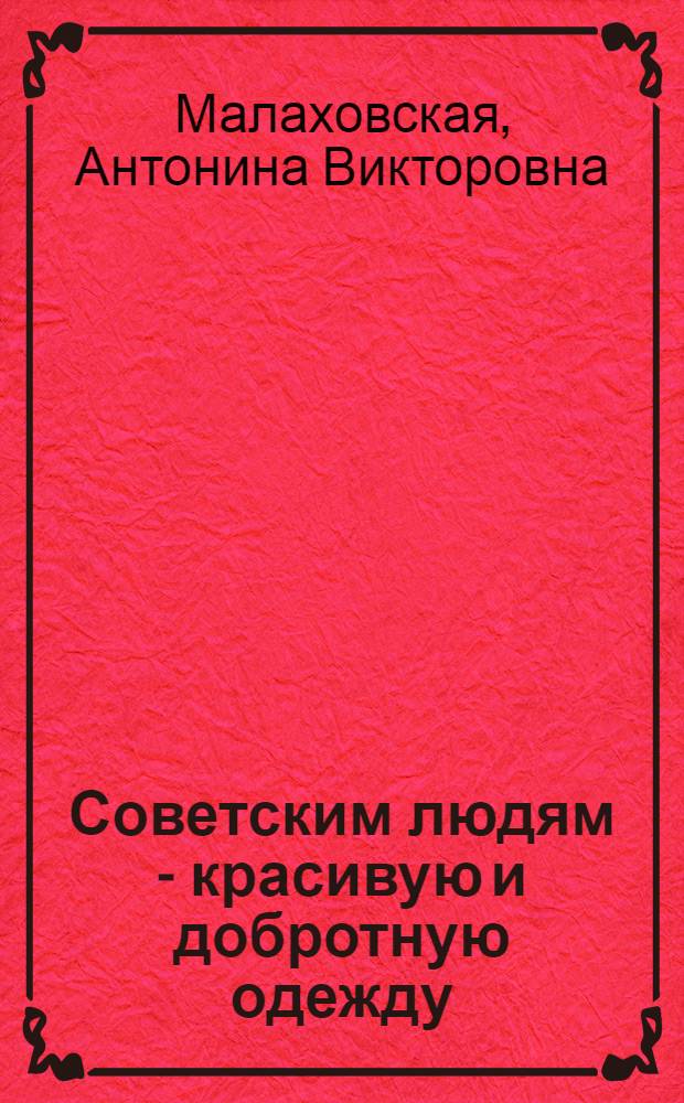 Советским людям - красивую и добротную одежду : Из опыта работы производ. совещаний : Ленингр. швейная фабрика им. Володарского