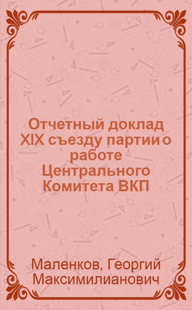 Отчетный доклад XIX съезду партии о работе Центрального Комитета ВКП(б) 5 октября 1952 г.