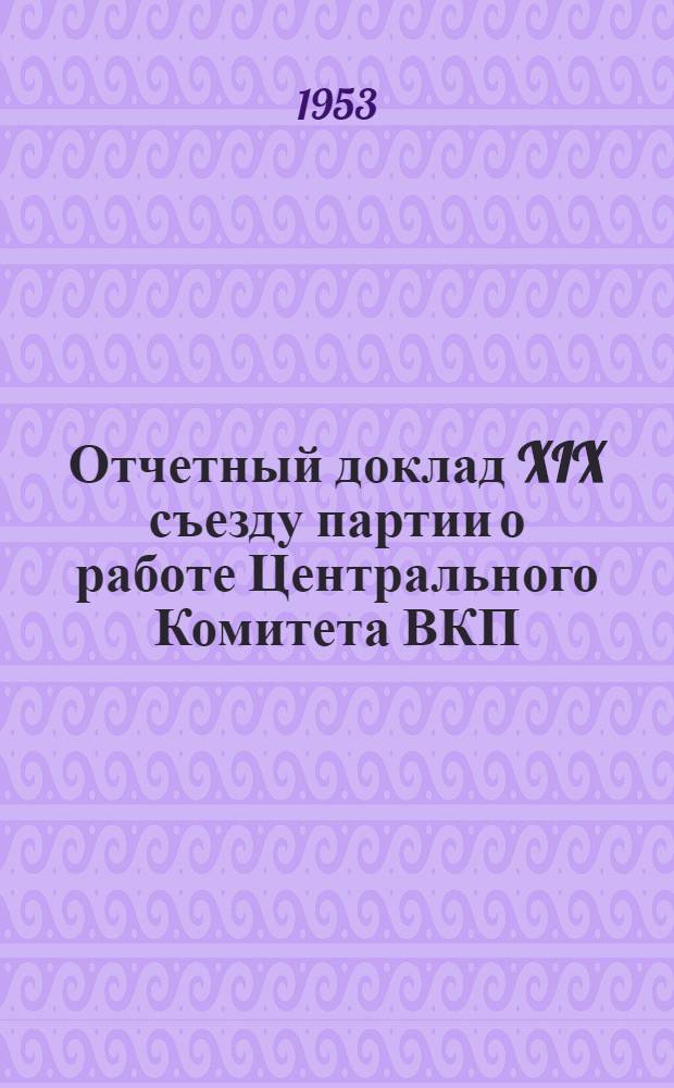 Отчетный доклад XIX съезду партии о работе Центрального Комитета ВКП(б) 5 октября 1952 г.