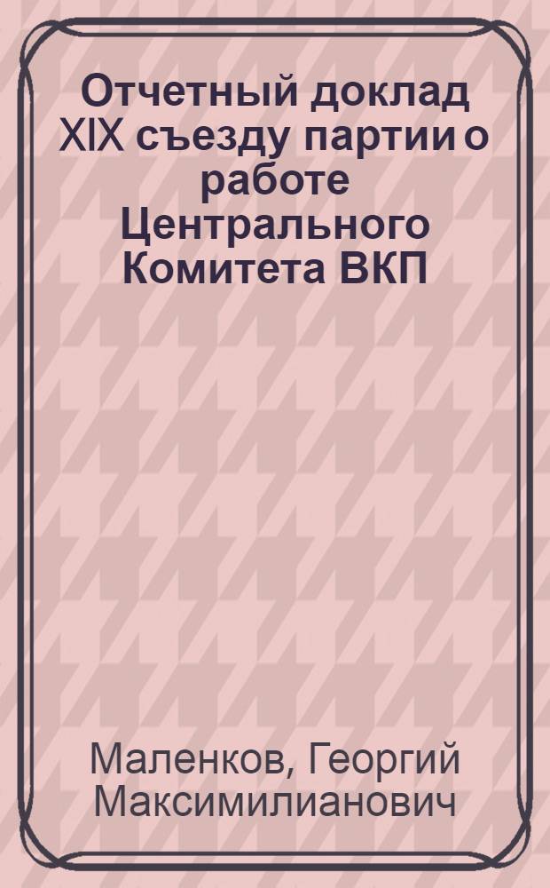 Отчетный доклад XIX съезду партии о работе Центрального Комитета ВКП(б) 5 октября 1952 г.