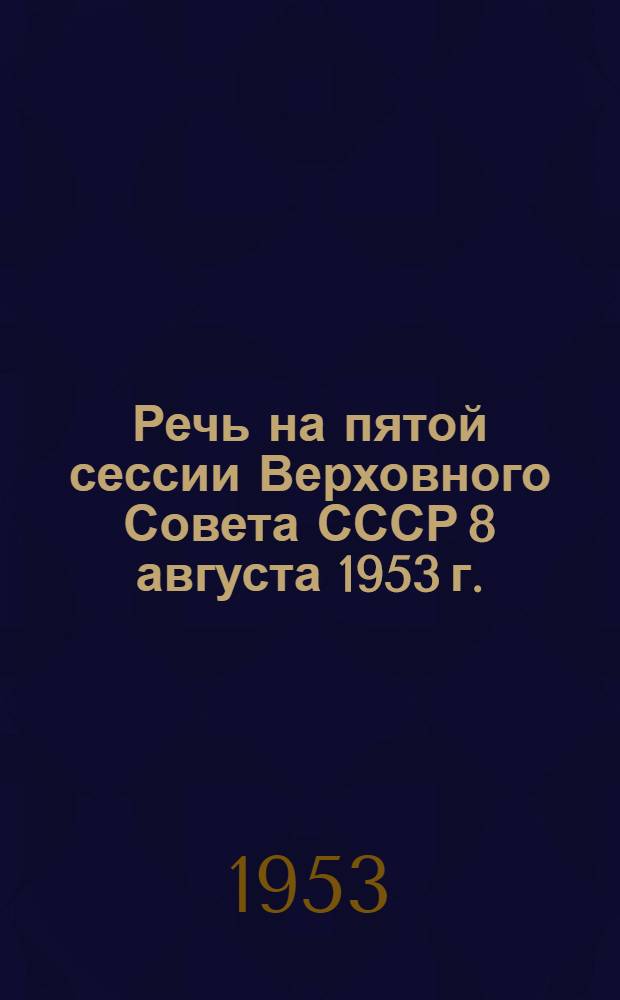 Речь на пятой сессии Верховного Совета СССР 8 августа 1953 г.