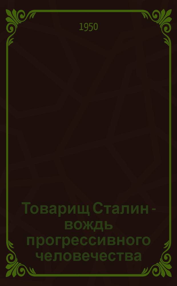 Товарищ Сталин - вождь прогрессивного человечества : К 70-летию со дня рождения