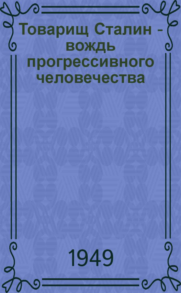 Товарищ Сталин - вождь прогрессивного человечества : К 70-летию со дня рождения