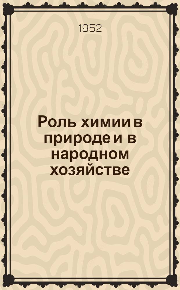 Роль химии в природе и в народном хозяйстве : (Вводная лекция по курсу общей химии)