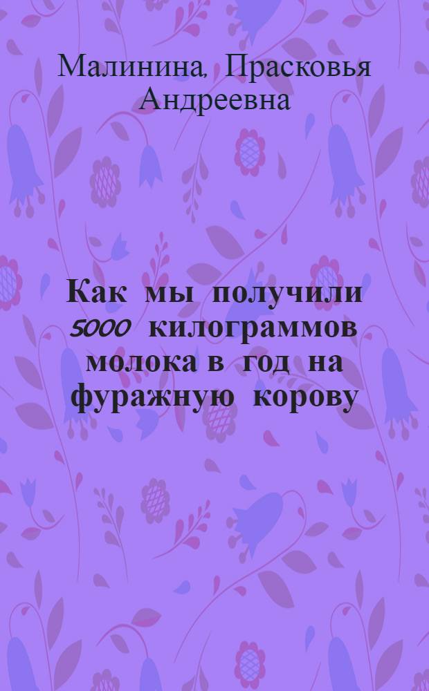 Как мы получили 5000 килограммов молока в год на фуражную корову : Лекция, прочит. в Костром. отд-нии Всесоюз. о-ва по распространению полит. и науч. знаний