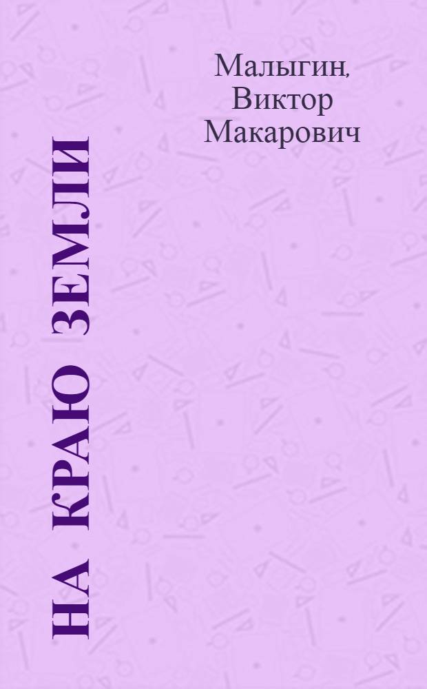 На краю земли : Очерки об освоении сев.-вост. окраин СССР и соц. строительстве