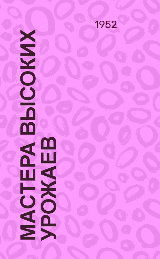 Мастера высоких урожаев : Опыт выращивания пшеницы. : Колхоз "Закаленный боец" Коптелов. района