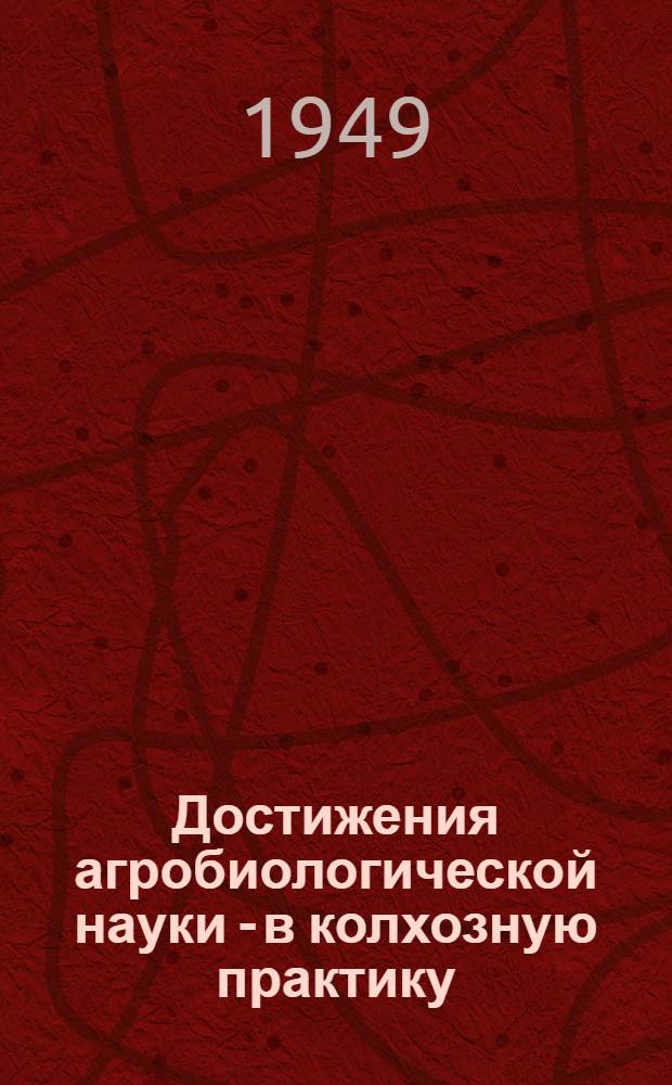Достижения агробиологической науки - в колхозную практику : (Стенограмма лекции)