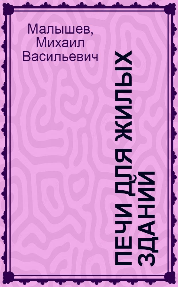 Печи для жилых зданий : Альбом печей и практ. указания по их подбору, устройству и эксплуатации